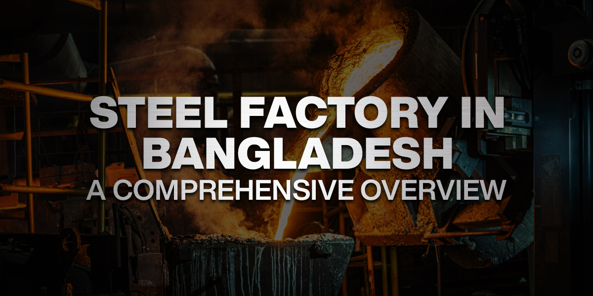 Top Steel Factory in Bangladesh - [Complete Overview]