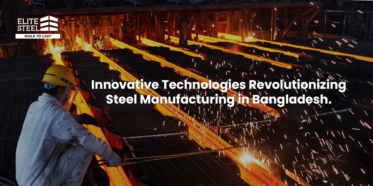 Innovative Technologies Revolutionizing Steel Manufacturing in Bangladesh