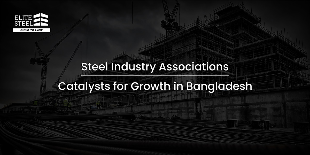 Steel Industry Associations: Catalysts for Growth in Bangladesh